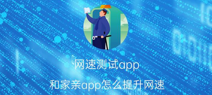 网速测试app 和家亲app怎么提升网速？